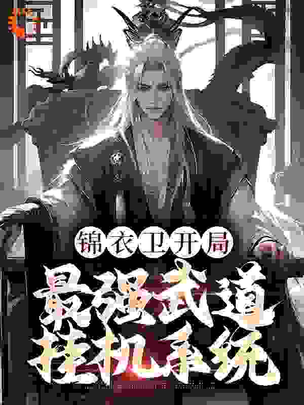 热门推荐锦衣卫开局，最强武道挂机系统_锦衣卫开局，最强武道挂机系统(叶北玄林涛李成牛二)最新免费