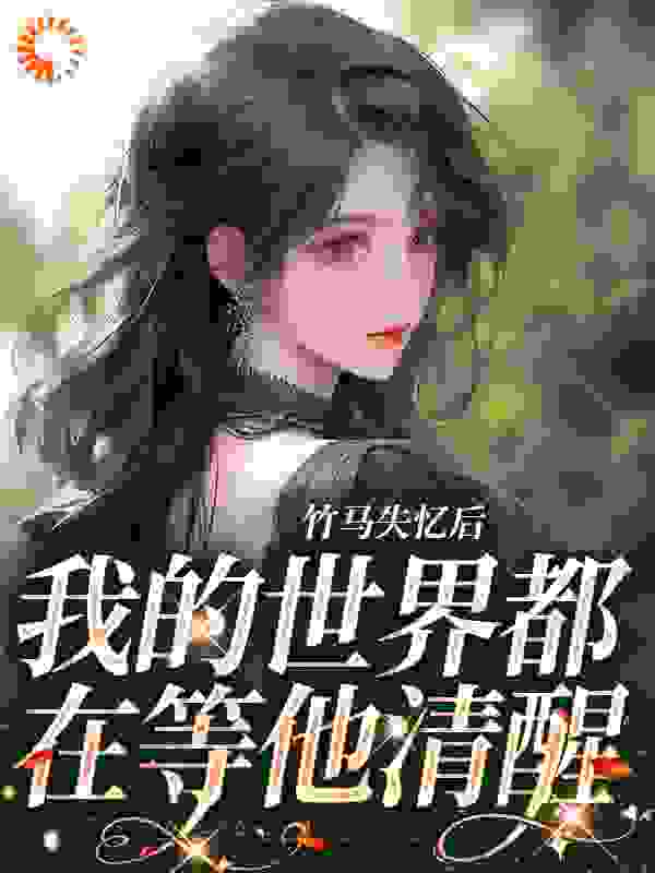 大结局竹马失忆后，我的世界都在等他清醒_竹马失忆后，我的世界都在等他清醒(江阎野沈瑶芷孟菀沈星肆)免费全本