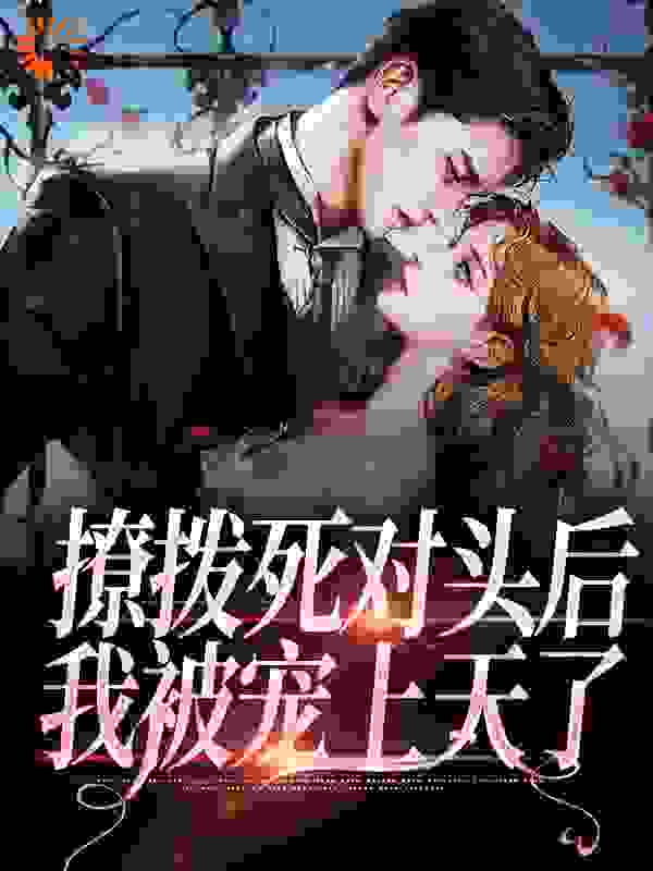 最新撩拨死对头后，我被宠上天了_撩拨死对头后，我被宠上天了(祁嵊林柠)最新免费