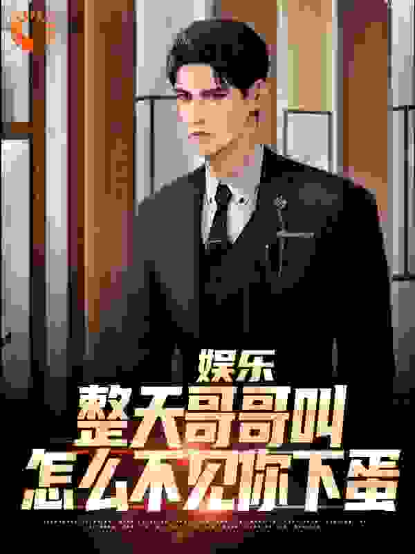热门小说娱乐：整天哥哥叫，怎么不见你下蛋_娱乐：整天哥哥叫，怎么不见你下蛋(楚久刘杨秦寿肖毅)免费小说