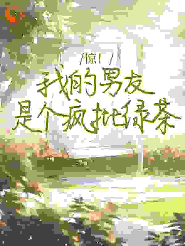 最新惊！我的男友是个疯批绿茶_惊！我的男友是个疯批绿茶(方汀可徐舟野徐闻星时栖)小说全本