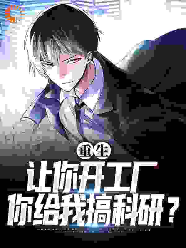 全本小说重生：让你开工厂，你给我搞科研？楚泽楚波张远来_重生：让你开工厂，你给我搞科研？(楚泽楚波张远来)小说免费阅读