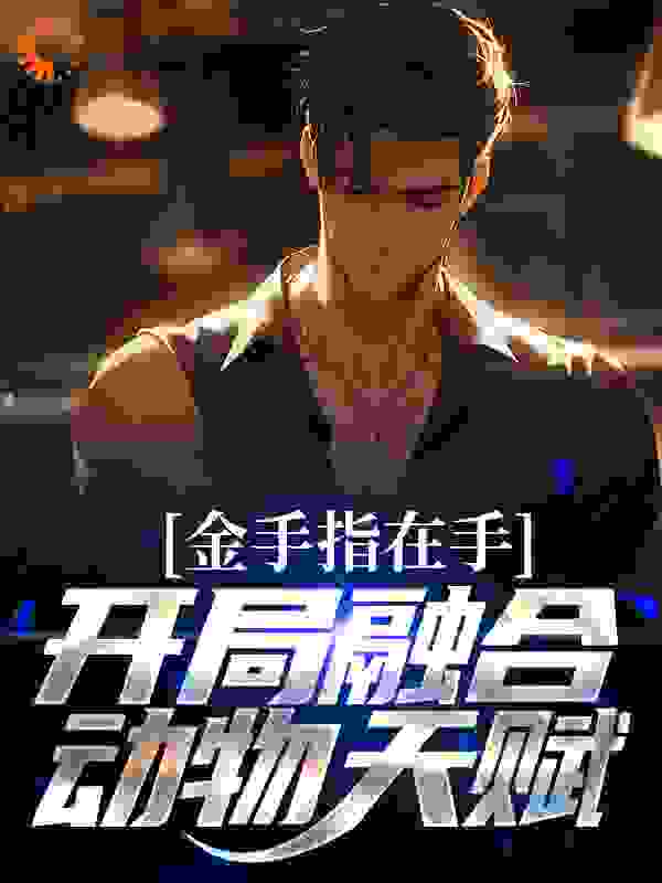 必读小说金手指在手，开局融合动物天赋_金手指在手，开局融合动物天赋(徐泽苏锦杨锐周胜华)免费阅读