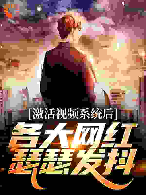 激活视频系统后，各大网红瑟瑟发抖_无情的码字机_苏林柳梦瑶小胖_都市脑洞,都市,系统