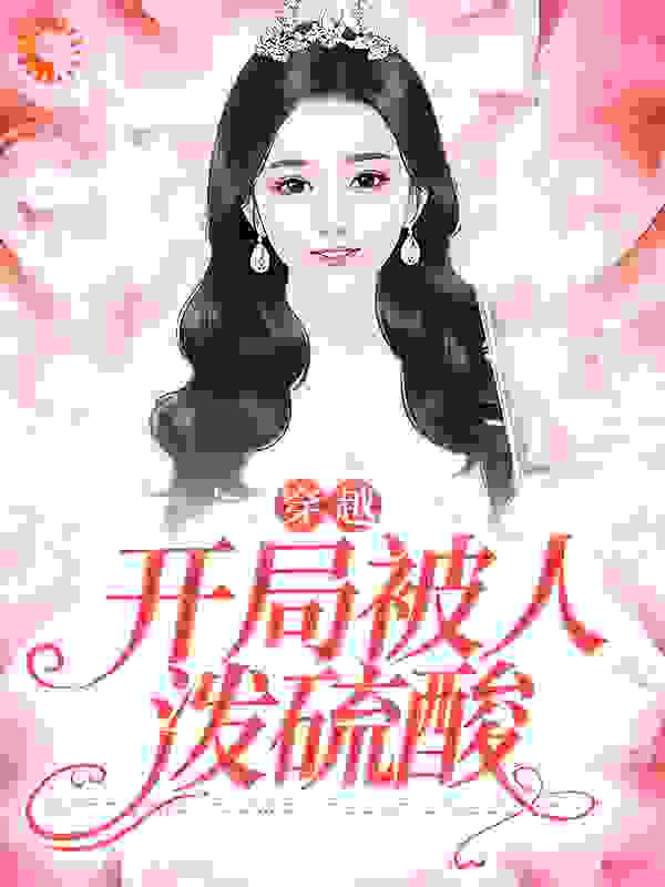 全本小说穿越，开局被人泼硫酸虞珂虞雅虞游沈灼_穿越，开局被人泼硫酸(虞珂虞雅虞游沈灼)全本小说