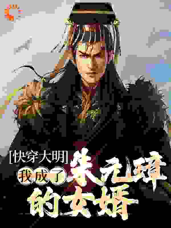 免费小说快穿大明，我成了朱元璋的女婿_快穿大明，我成了朱元璋的女婿(常升蓝氏朱元璋常遇春)无弹窗大结局