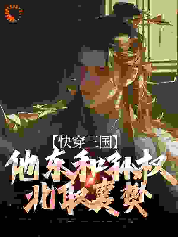 快穿三国：他东和孙权北取襄樊_听见尘埃_辛弃疾榔头傅士仁关羽_完整版