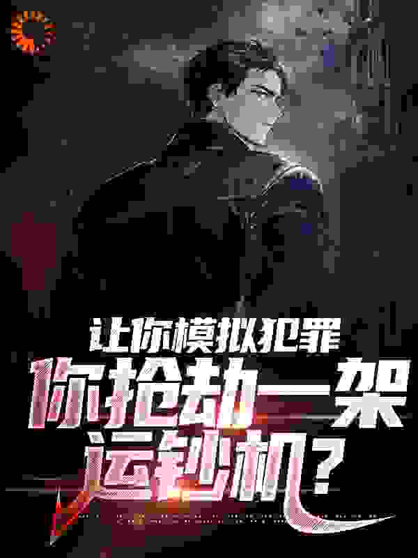 在线阅读让你模拟犯罪，你抢劫一架运钞机？_让你模拟犯罪，你抢劫一架运钞机？(楚辰小萨张一文刘学民)全本小说