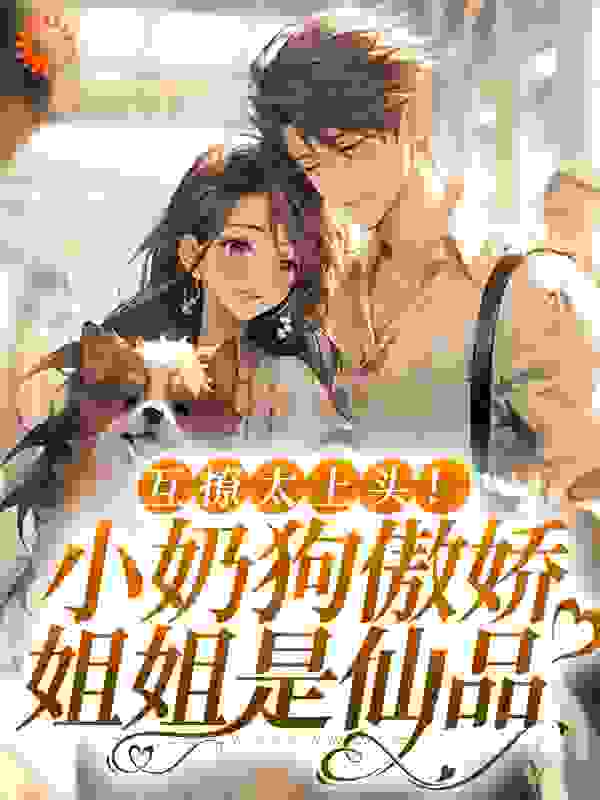 最新小说《互撩太上头！小奶狗傲娇姐姐是仙品》小说_(主角是白棠翟林潇林奕楠)互撩太上头！小奶狗傲娇姐姐是仙品免费小说