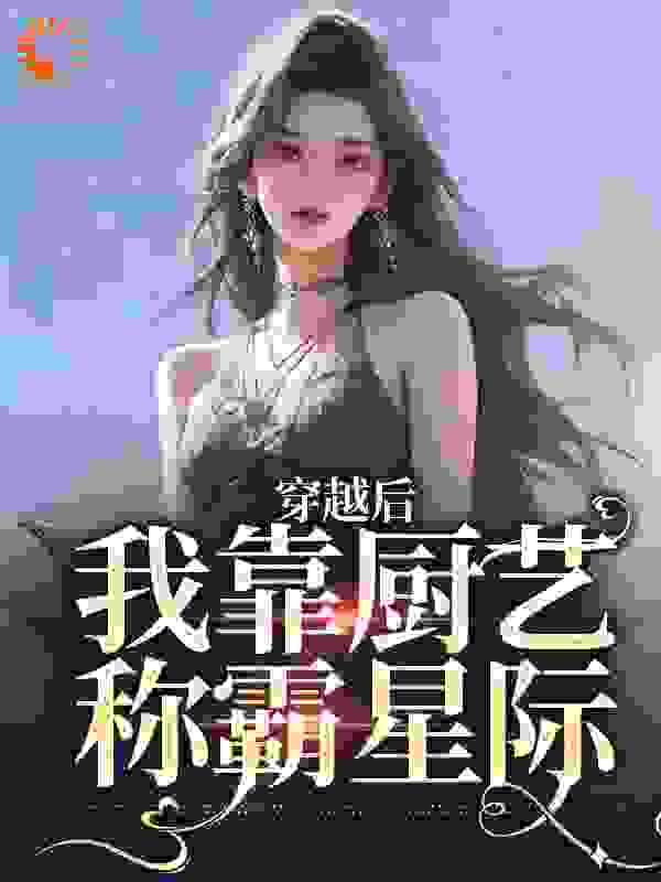 必看小说穿越后，我靠厨艺称霸星际_穿越后，我靠厨艺称霸星际(林瑶房东系统)免费小说