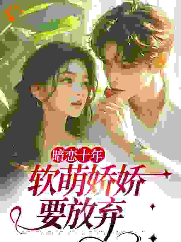 大结局暗恋十年，软萌娇娇要放弃_暗恋十年，软萌娇娇要放弃(秦铭之韩奚秦怀之秦夫人)小说全文免费阅读