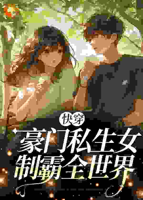 必读小说快穿：豪门私生女制霸全世界_快穿：豪门私生女制霸全世界(查乐陈太太江城苏家)小说全本