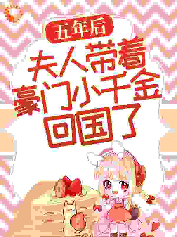 爆火小说五年后，夫人带着豪门小千金回国了林墨歌权总黑衣人女医生_五年后，夫人带着豪门小千金回国了(林墨歌权总黑衣人女医生)小说免费阅读