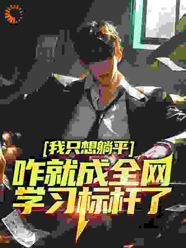 最新我只想躺平，咋就成全网学习标杆了_我只想躺平，咋就成全网学习标杆了(周森杨蜜热芭汤姐)免费阅读