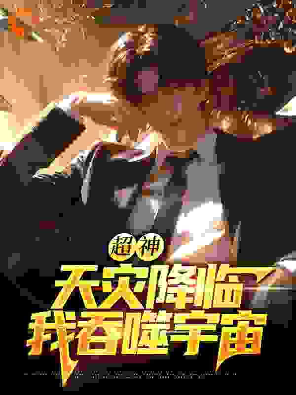 最新小说《超神：天灾降临，我吞噬宇宙》小说_(主角是刘文苏云齐琳葛小伦)超神：天灾降临，我吞噬宇宙免费阅读