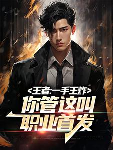 王者：一手王炸，你管这叫职业首发季言王者AG超玩会BA黑凤梨免费小说_王者：一手王炸，你管这叫职业首发小说最新章节