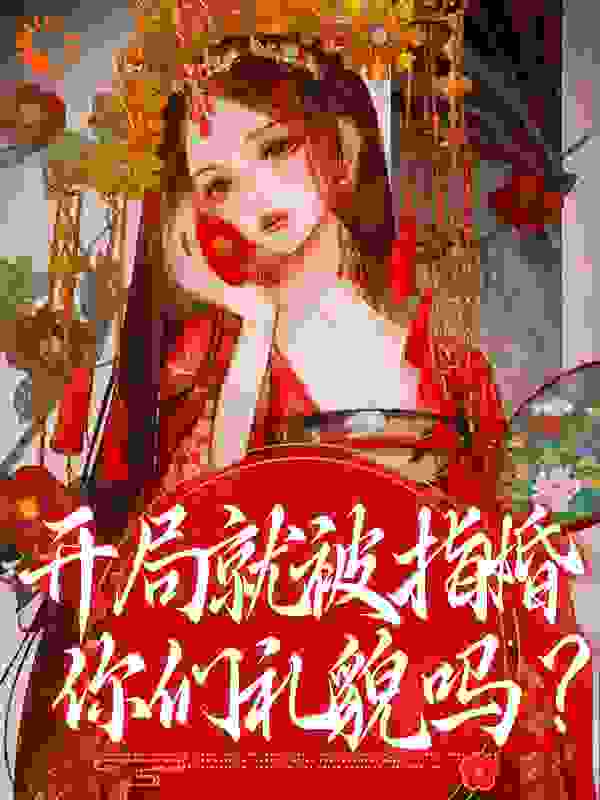 大结局开局就被指婚，你们礼貌吗？_开局就被指婚，你们礼貌吗？(何沁瑶何云光李氏何启正)小说阅读
