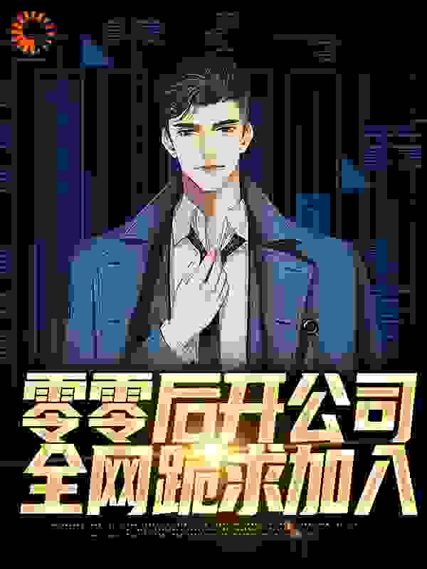 精品推荐《零零后开公司，全网跪求加入》小说_(主角是陈诺丫丫李娜沈建兵)零零后开公司，全网跪求加入小说全文免费阅读