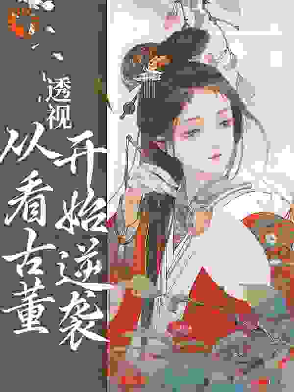 全网爆火透视：从看古董开始逆袭_透视：从看古董开始逆袭(林平安宋玉芳林广生林招娣)最新全本小说