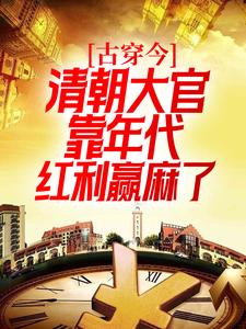 古穿今：清朝大官靠年代红利赢麻了小雪和麟杨雨婷和堔最新免费_古穿今：清朝大官靠年代红利赢麻了最新小说