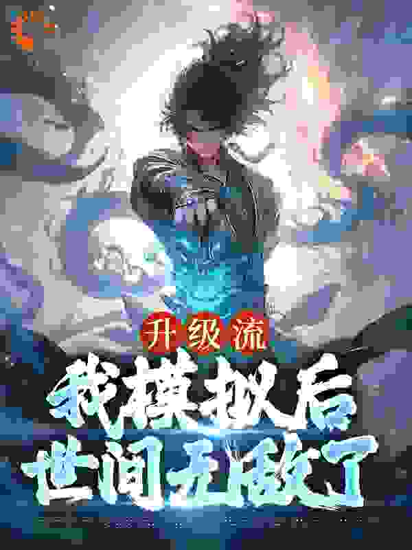 爆火小说升级流：我模拟后，世间无敌了_升级流：我模拟后，世间无敌了(江逸枫江浮山吴友道梁志磊)全本免费阅读