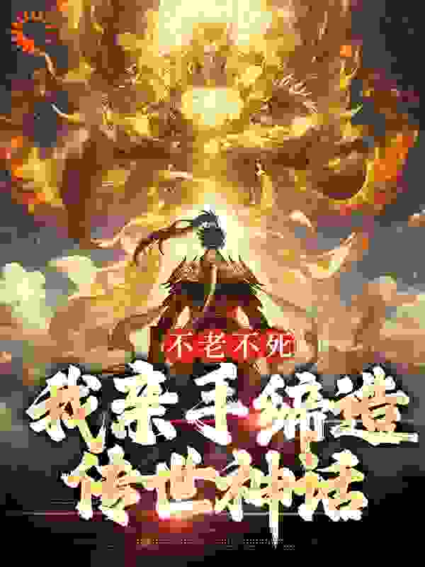 全本小说不老不死：我亲手缔造传世神话赤帝道一_不老不死：我亲手缔造传世神话(赤帝道一)最新章节