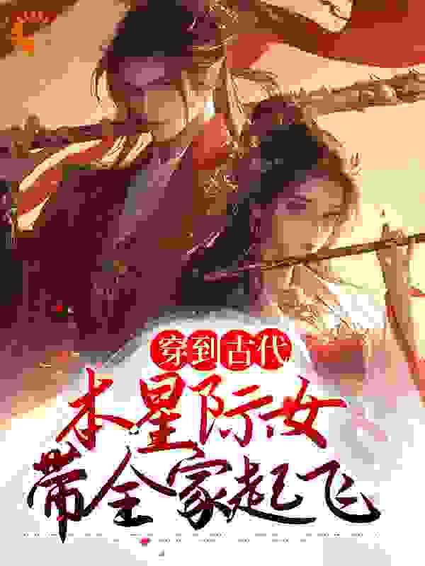 最新小说穿到古代，本星际女带全家起飞_穿到古代，本星际女带全家起飞(夏绾娘夏山河吴冬梅钱秀才)免费全本