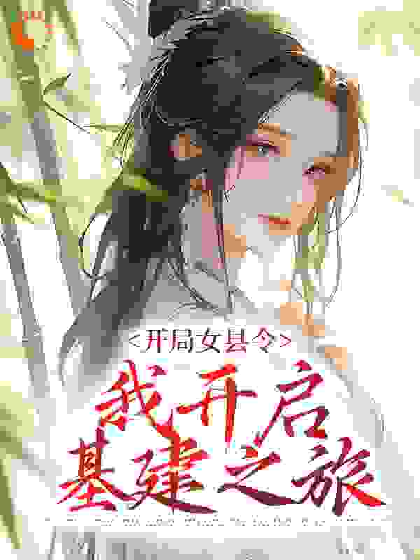 热文强推_开局女县令，我开启基建之旅_茉莉牛乳茶_沈筝许主簿王广进王婉莹