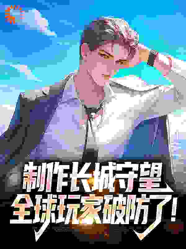 最新制作长城守望，全球玩家破防了！_制作长城守望，全球玩家破防了！(方默)全本小说