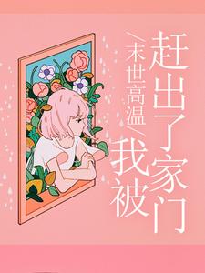 全本小说末世高温，我被赶出了家门林盼娣林耀祖妈爸_末世高温，我被赶出了家门(林盼娣林耀祖妈爸)小说全文阅读