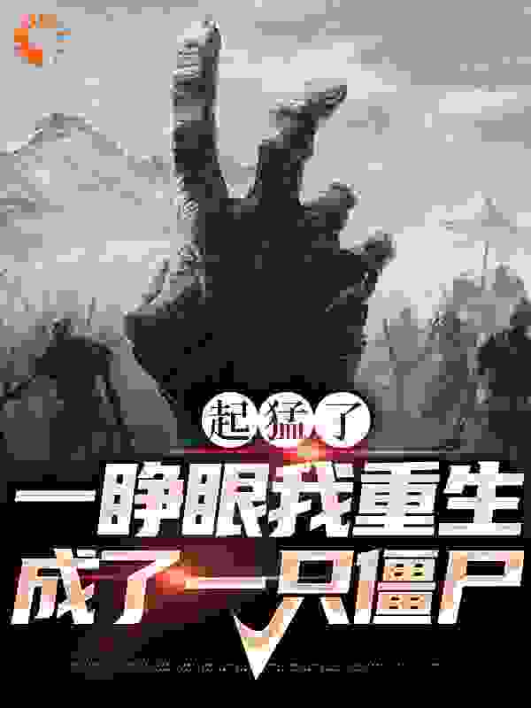 全本起猛了，一睁眼我重生成了一只僵尸_起猛了，一睁眼我重生成了一只僵尸(张三)小说全本章节