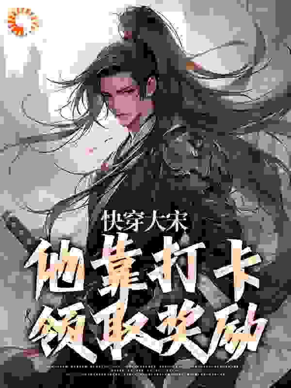 必看小说快穿大宋：他靠打卡领取奖励_快穿大宋：他靠打卡领取奖励(赵子奕宋仁宗赵祯高则独孤求败)全本免费阅读