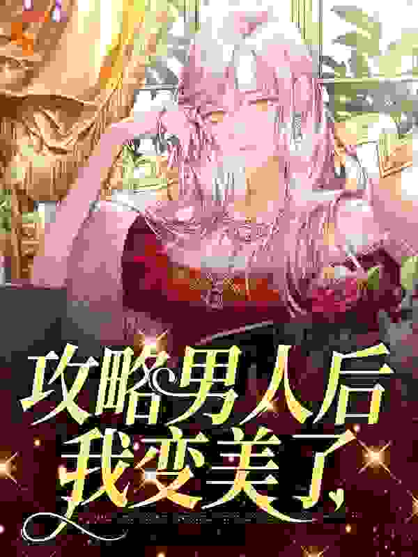 必看系列_攻略男人后，我变美了_狐白啊_何舒颜谭禾李研曹玉红
