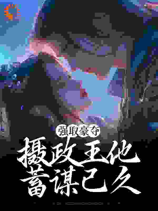 全本小说强取豪夺：摄政王他蓄谋已久_强取豪夺：摄政王他蓄谋已久(慕容桑季晏川慕容止季君尧)全本小说