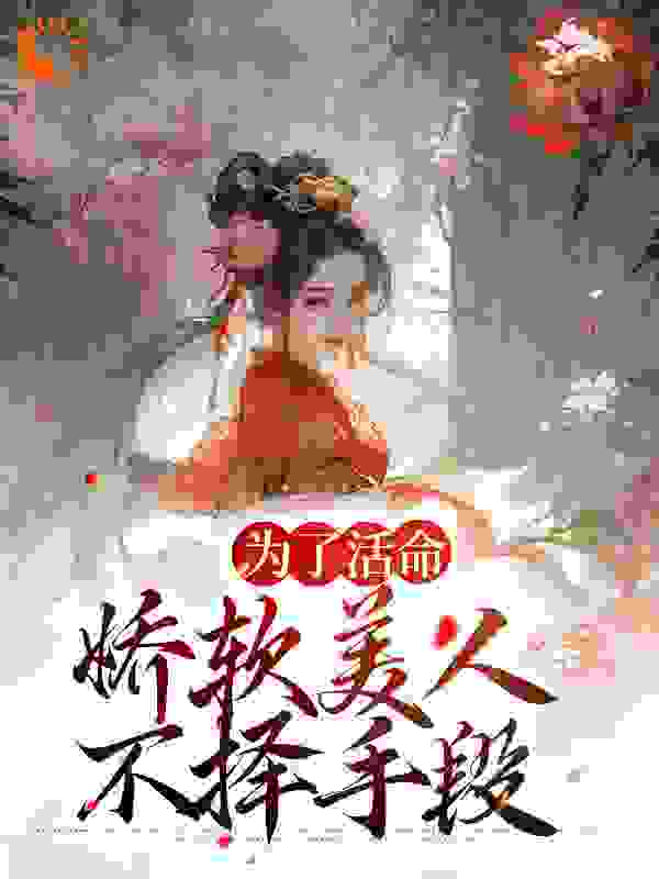 最近很火的小说为了活命，娇软美人不择手段徐婉宜武安侯辛媛靳渊_为了活命，娇软美人不择手段(徐婉宜武安侯辛媛靳渊)小说免费阅读