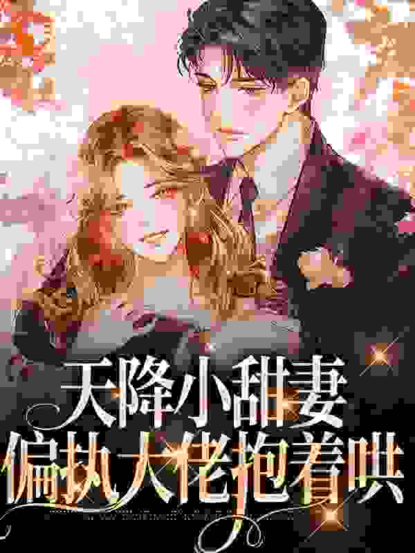 必看小说天降小甜妻：偏执大佬抱着哄徐蓁沈凌风沈老爷子林静_天降小甜妻：偏执大佬抱着哄(徐蓁沈凌风沈老爷子林静)最新章节