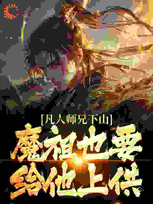 必读小说凡人师兄下山，魔祖也要给他上供_凡人师兄下山，魔祖也要给他上供(月瑶月坤王慧天慕青师)小说无广告
