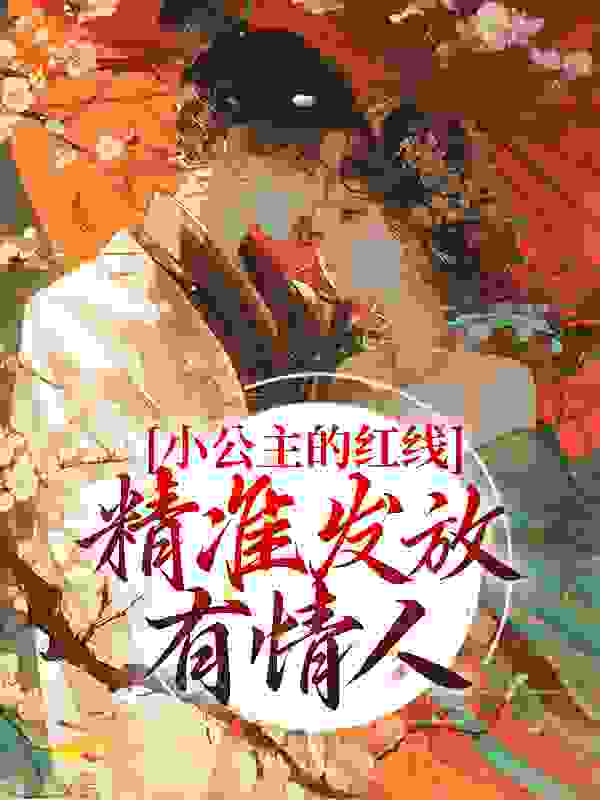 最新小公主的红线，精准发放有情人林闪闪月老孟婆淑妃_小公主的红线，精准发放有情人(林闪闪月老孟婆淑妃)小说阅读
