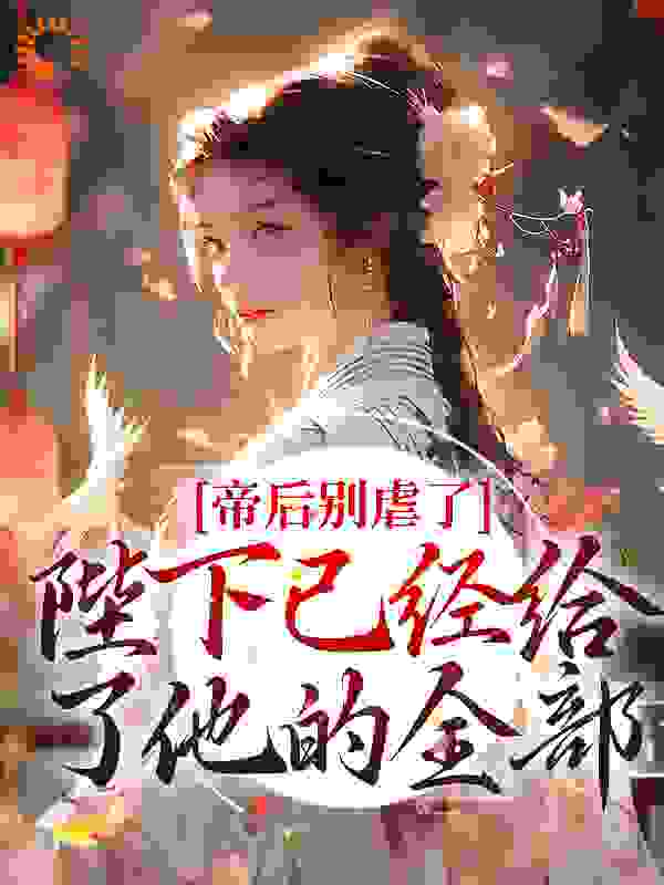 大结局帝后别虐了，陛下已经给了他的全部_帝后别虐了，陛下已经给了他的全部(云瑶佟杨氏赵煊佟嘉年)最新全本小说