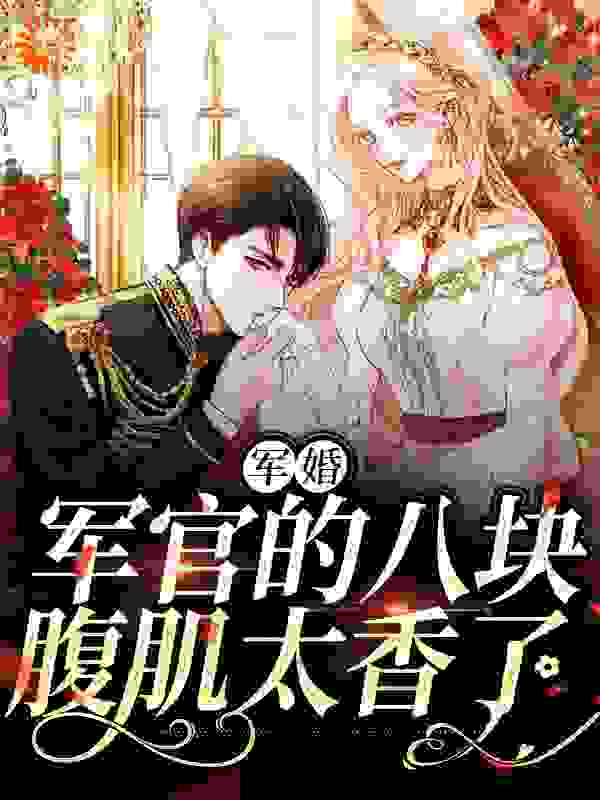 全本免费军婚：军官的八块腹肌太香了苗春沈黎顾峰林四娘_军婚：军官的八块腹肌太香了(苗春沈黎顾峰林四娘)最新免费