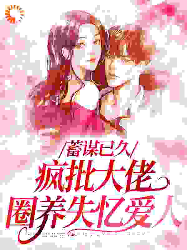 精品推荐_蓄谋已久，疯批大佬圈养失忆爱人_柒桕_杜云笙周极苏子珩杜玉柔
