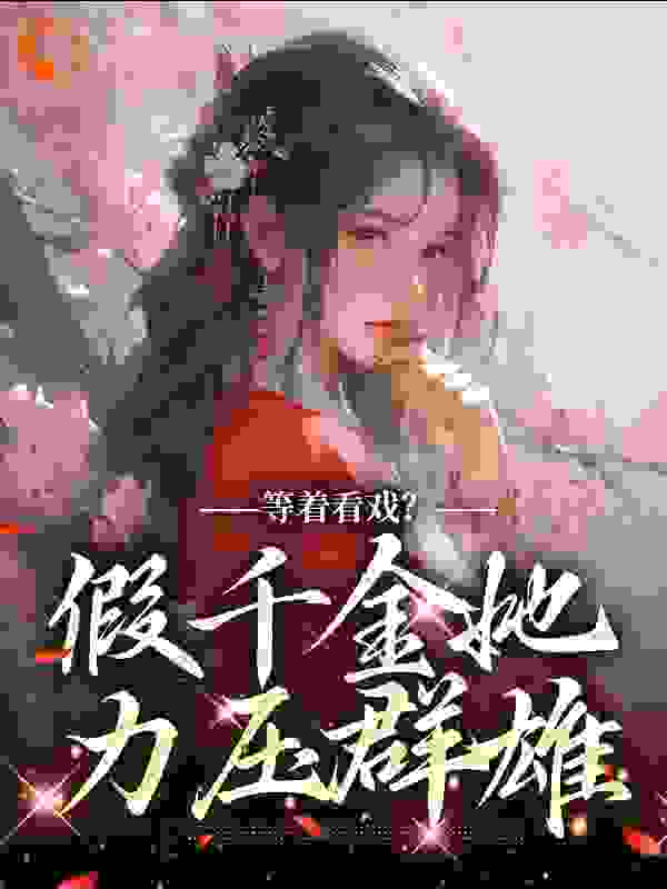 必看小说《等着看戏？假千金她力压群雄》小说_(主角是顾云霓寇明雪昌平侯寇夫人)等着看戏？假千金她力压群雄小说全文阅读