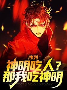 全本免费序列：神明吃人？那我吃神明秦思洋周扬_序列：神明吃人？那我吃神明(秦思洋周扬)小说无弹窗