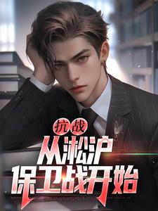 抗战：从淞沪保卫战开始叶青山吴成业小说无广告_抗战：从淞沪保卫战开始全文小说