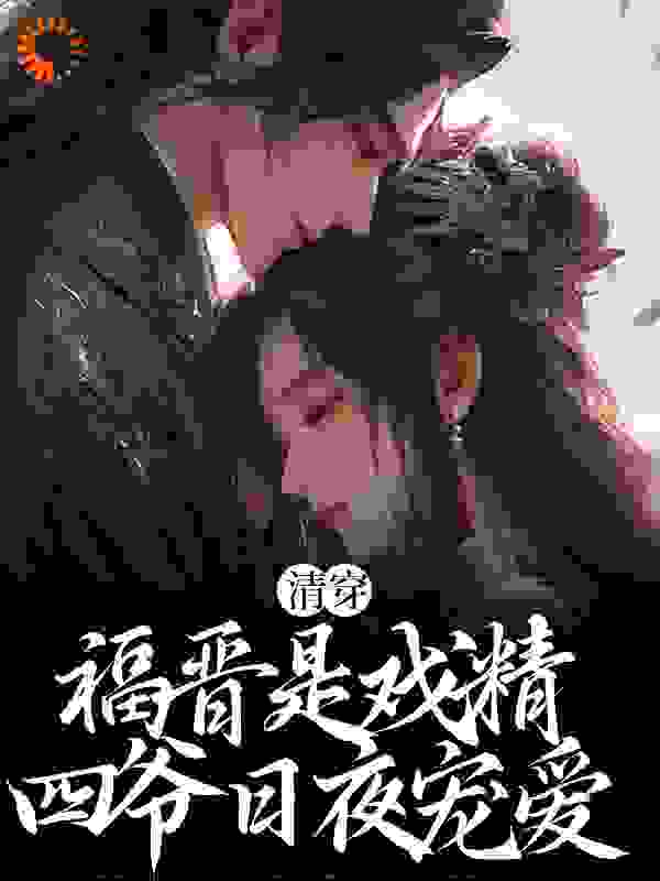 抖音热门清穿：福晋是戏精，四爷日夜宠爱_清穿：福晋是戏精，四爷日夜宠爱(婉卿李氏弘晖弘昐)最新小说