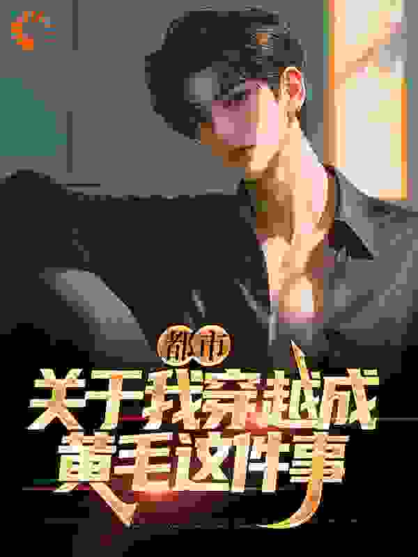 全文免费《都市：关于我穿越成黄毛这件事》小说_(主角是江古川野木樱伊藤灰)都市：关于我穿越成黄毛这件事小说无弹窗