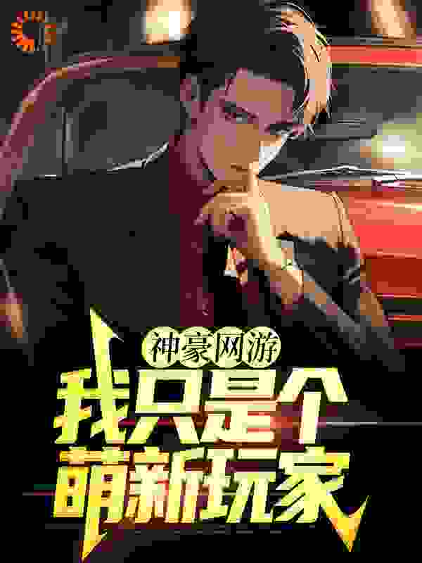最新小说《神豪网游：我只是个萌新玩家》小说_(主角是赵林魏军张婷婷梅学文)神豪网游：我只是个萌新玩家小说全本章节