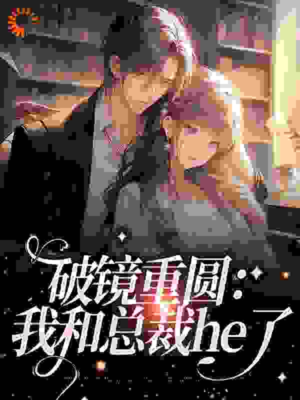 无广告小说《破镜重圆：我和总裁he了》小说_(主角是沈辞云栀沈寒枫许岩)破镜重圆：我和总裁he了小说阅读