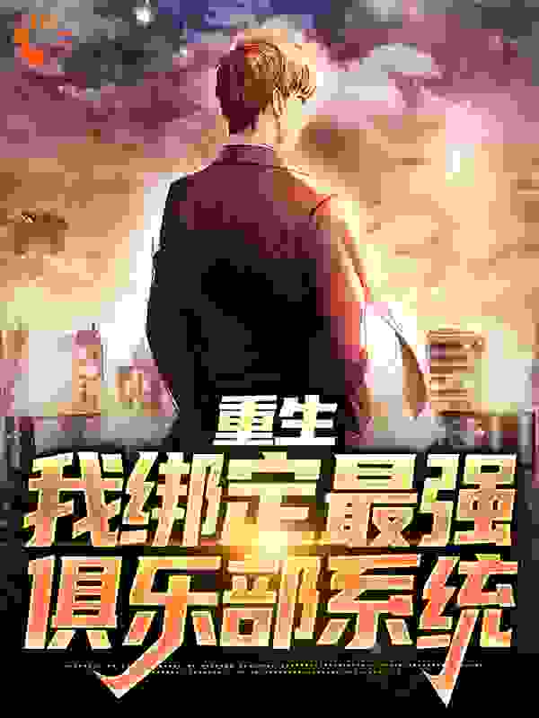 抖音热门《重生：我绑定最强俱乐部系统》小说_(主角是李时光霍华德里兹代尔阿布拉莫维奇)重生：我绑定最强俱乐部系统小说无弹窗