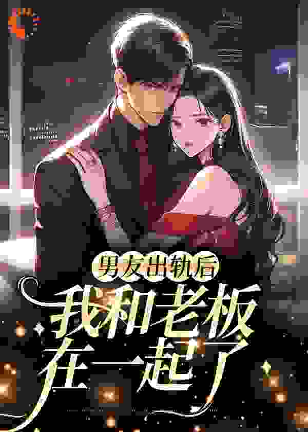 网文精选_男友出轨后，我和老板在一起了_宿白怀_苏安夏霍之淮